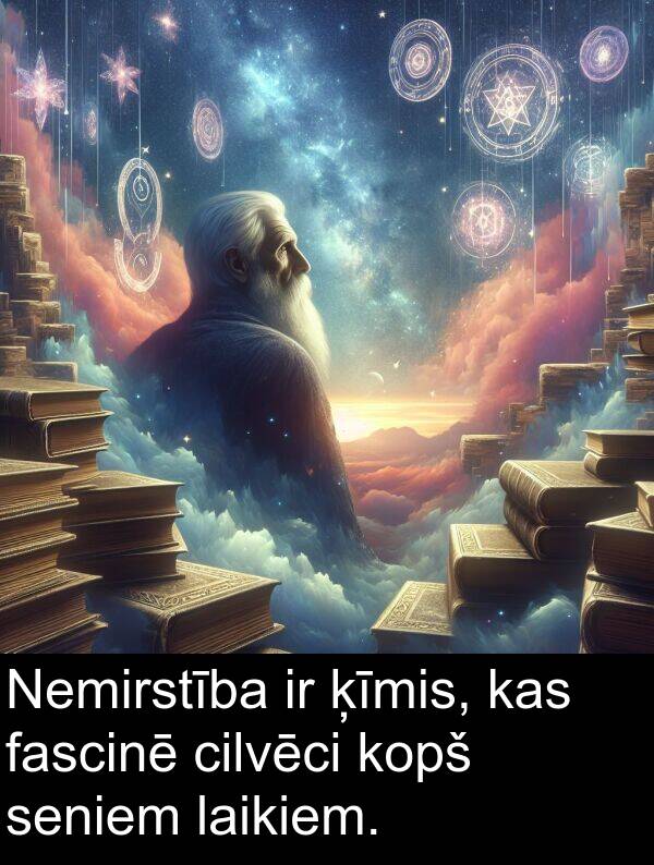 kopš: Nemirstība ir ķīmis, kas fascinē cilvēci kopš seniem laikiem.