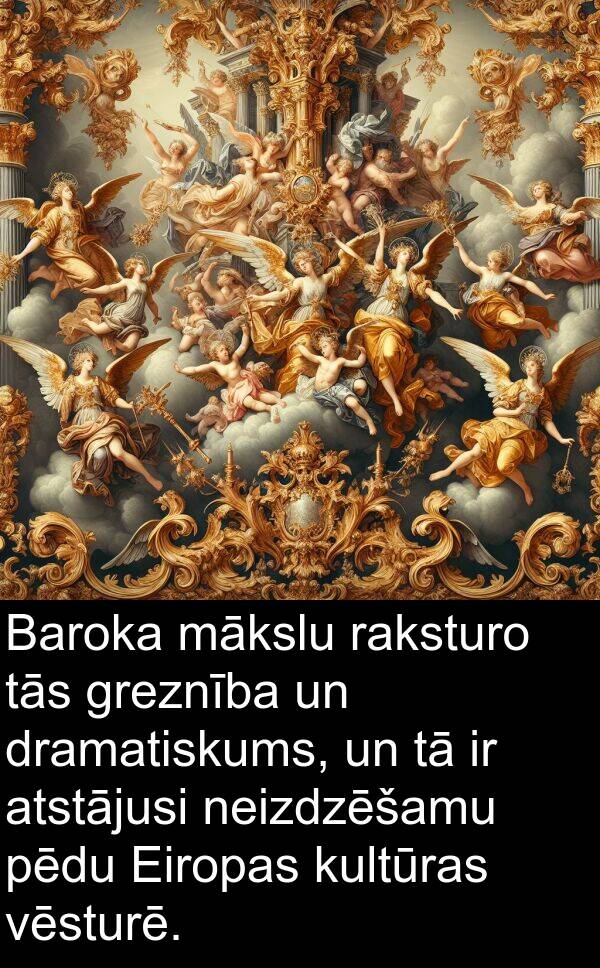 kultūras: Baroka mākslu raksturo tās greznība un dramatiskums, un tā ir atstājusi neizdzēšamu pēdu Eiropas kultūras vēsturē.