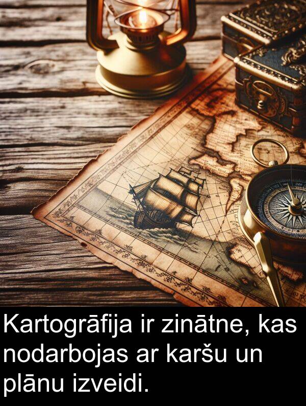 karšu: Kartogrāfija ir zinātne, kas nodarbojas ar karšu un plānu izveidi.
