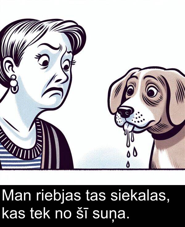 kas: Man riebjas tas siekalas, kas tek no šī suņa.