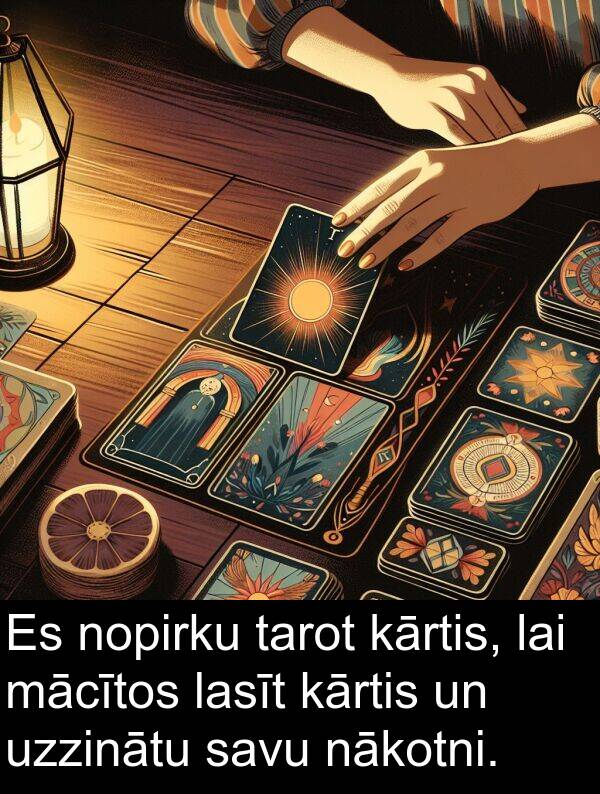 mācītos: Es nopirku tarot kārtis, lai mācītos lasīt kārtis un uzzinātu savu nākotni.