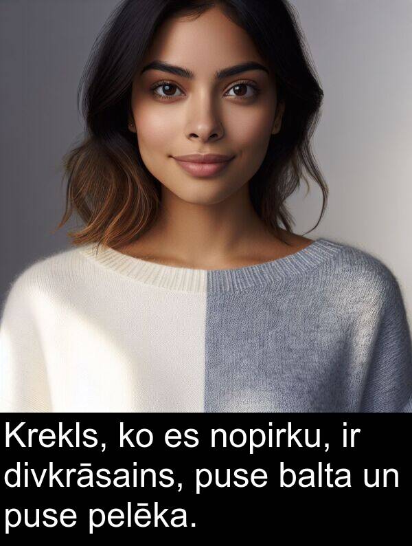 puse: Krekls, ko es nopirku, ir divkrāsains, puse balta un puse pelēka.