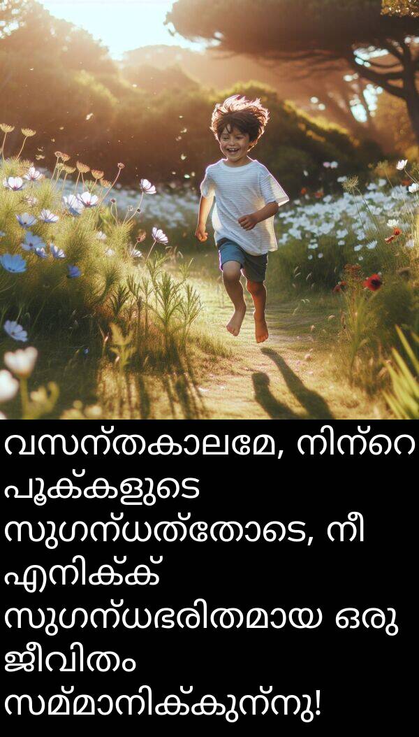 സുഗന്ധത്തോടെ: വസന്തകാലമേ, നിന്റെ പൂക്കളുടെ സുഗന്ധത്തോടെ, നീ എനിക്ക് സുഗന്ധഭരിതമായ ഒരു ജീവിതം സമ്മാനിക്കുന്നു!
