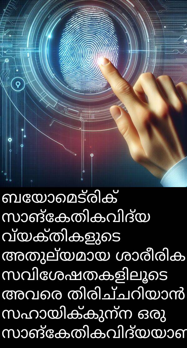 അവരെ: ബയോമെട്രിക് സാങ്കേതികവിദ്യ വ്യക്തികളുടെ അതുല്യമായ ശാരീരിക സവിശേഷതകളിലൂടെ അവരെ തിരിച്ചറിയാൻ സഹായിക്കുന്ന ഒരു സാങ്കേതികവിദ്യയാണ്.