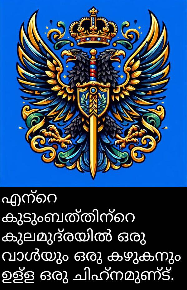 കഴുകനും: എന്റെ കുടുംബത്തിന്റെ കുലമുദ്രയിൽ ഒരു വാൾയും ഒരു കഴുകനും ഉള്ള ഒരു ചിഹ്നമുണ്ട്.