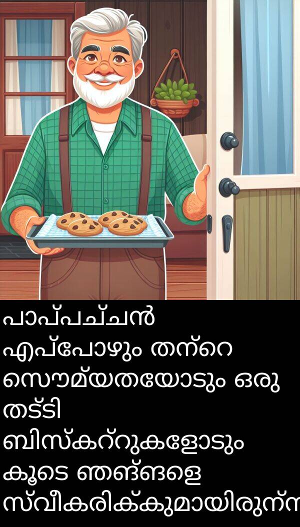 സൌമ്യതയോടും: പാപ്പച്ചൻ എപ്പോഴും തന്റെ സൌമ്യതയോടും ഒരു തട്ടി ബിസ്കറ്റുകളോടും കൂടെ ഞങ്ങളെ സ്വീകരിക്കുമായിരുന്നു.