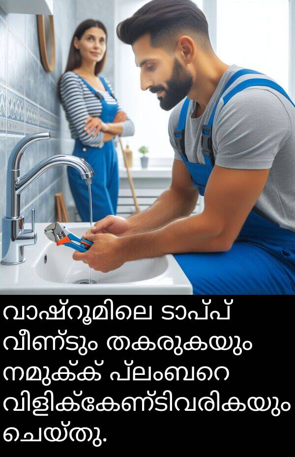 നമുക്ക്: വാഷ്‌റൂമിലെ ടാപ്പ് വീണ്ടും തകരുകയും നമുക്ക് പ്ലംബറെ വിളിക്കേണ്ടിവരികയും ചെയ്തു.