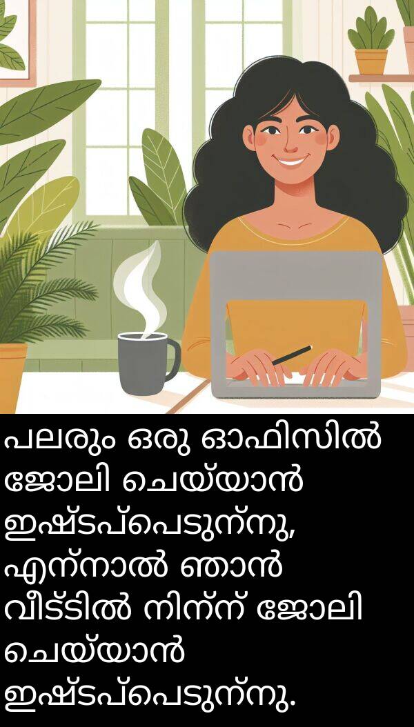 ഇഷ്ടപ്പെടുന്നു: പലരും ഒരു ഓഫിസിൽ ജോലി ചെയ്യാൻ ഇഷ്ടപ്പെടുന്നു, എന്നാൽ ഞാൻ വീട്ടിൽ നിന്ന് ജോലി ചെയ്യാൻ ഇഷ്ടപ്പെടുന്നു.