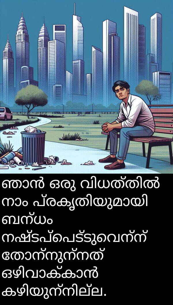 ബന്ധം: ഞാൻ ഒരു വിധത്തിൽ നാം പ്രകൃതിയുമായി ബന്ധം നഷ്ടപ്പെട്ടുവെന്ന് തോന്നുന്നത് ഒഴിവാക്കാൻ കഴിയുന്നില്ല.
