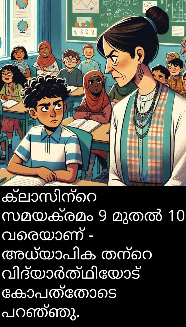 സമയക്രമം: ക്ലാസിന്റെ സമയക്രമം 9 മുതൽ 10 വരെയാണ് - അധ്യാപിക തന്റെ വിദ്യാർത്ഥിയോട് കോപത്തോടെ പറഞ്ഞു.