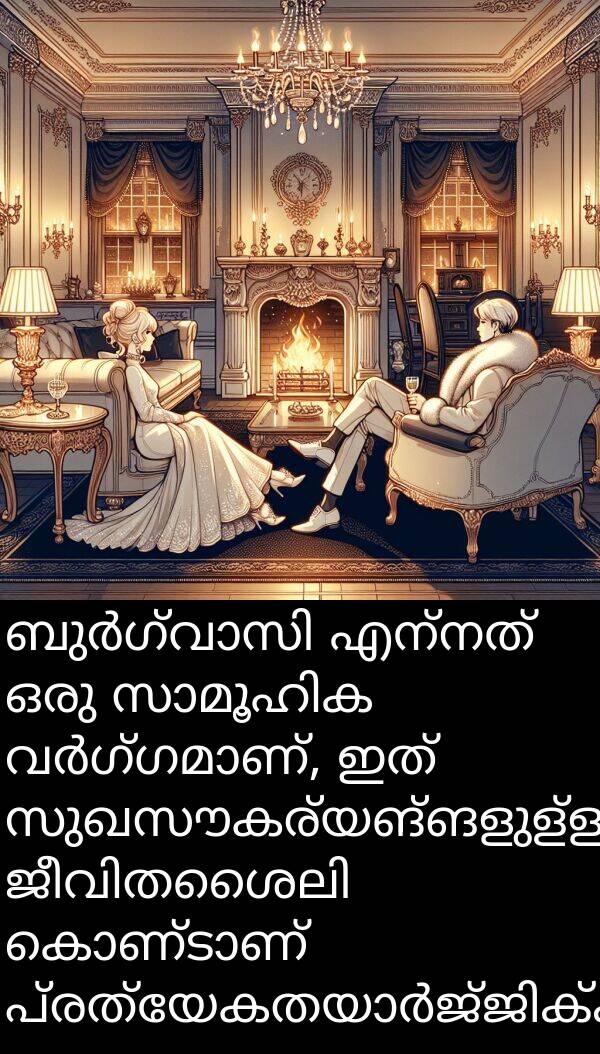 സുഖസൗകര്യങ്ങളുള്ള: ബുർഗ്വാസി എന്നത് ഒരു സാമൂഹിക വർഗ്ഗമാണ്, ഇത് സുഖസൗകര്യങ്ങളുള്ള ജീവിതശൈലി കൊണ്ടാണ് പ്രത്യേകതയാർജ്ജിക്കുന്നത്.