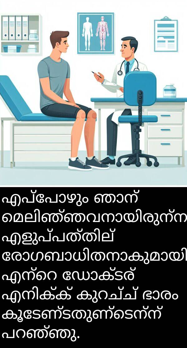 കൂടേണ്ടതുണ്ടെന്ന്: എപ്പോഴും ഞാന്‍ മെലിഞ്ഞവനായിരുന്നു, എളുപ്പത്തില്‍ രോഗബാധിതനാകുമായിരുന്നു. എന്റെ ഡോക്ടര്‍ എനിക്ക് കുറച്ച് ഭാരം കൂടേണ്ടതുണ്ടെന്ന് പറഞ്ഞു.