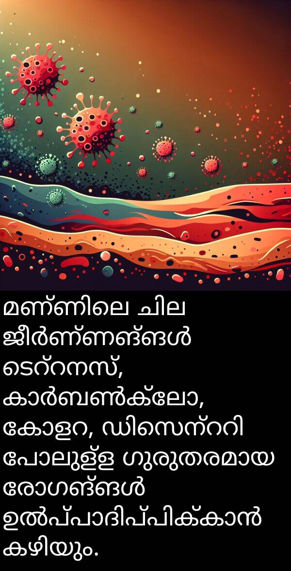 പോലുള്ള: മണ്ണിലെ ചില ജീർണ്ണങ്ങൾ ടെറ്റനസ്, കാർബൺക്ലോ, കോളറ, ഡിസെന്ററി പോലുള്ള ഗുരുതരമായ രോഗങ്ങൾ ഉൽപ്പാദിപ്പിക്കാൻ കഴിയും.