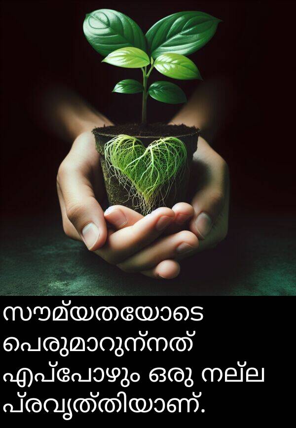 നല്ല: സൗമ്യതയോടെ പെരുമാറുന്നത് എപ്പോഴും ഒരു നല്ല പ്രവൃത്തിയാണ്.