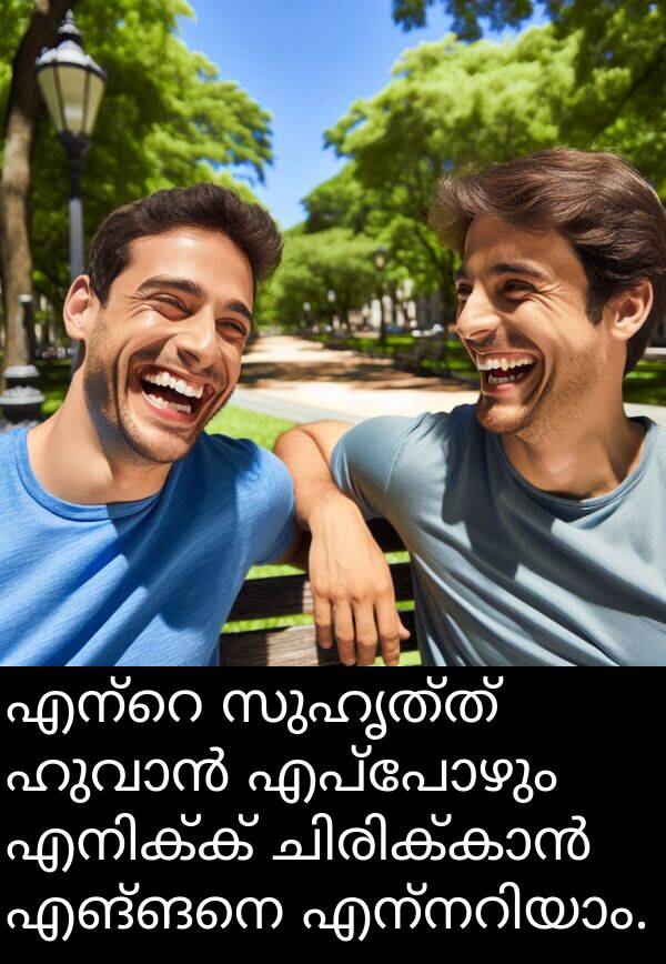 എപ്പോഴും: എന്റെ സുഹൃത്ത് ഹുവാൻ എപ്പോഴും എനിക്ക് ചിരിക്കാൻ എങ്ങനെ എന്നറിയാം.