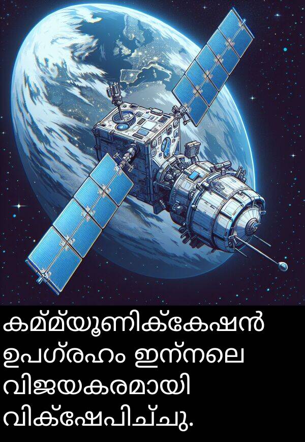 ഇന്നലെ: കമ്മ്യൂണിക്കേഷൻ ഉപഗ്രഹം ഇന്നലെ വിജയകരമായി വിക്ഷേപിച്ചു.