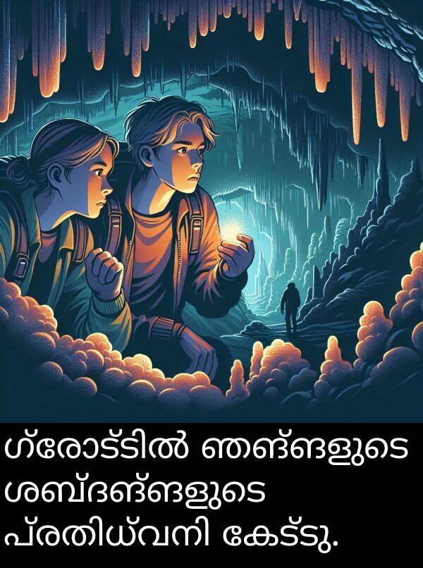 ഞങ്ങളുടെ: ഗ്രോട്ടിൽ ഞങ്ങളുടെ ശബ്ദങ്ങളുടെ പ്രതിധ്വനി കേട്ടു.