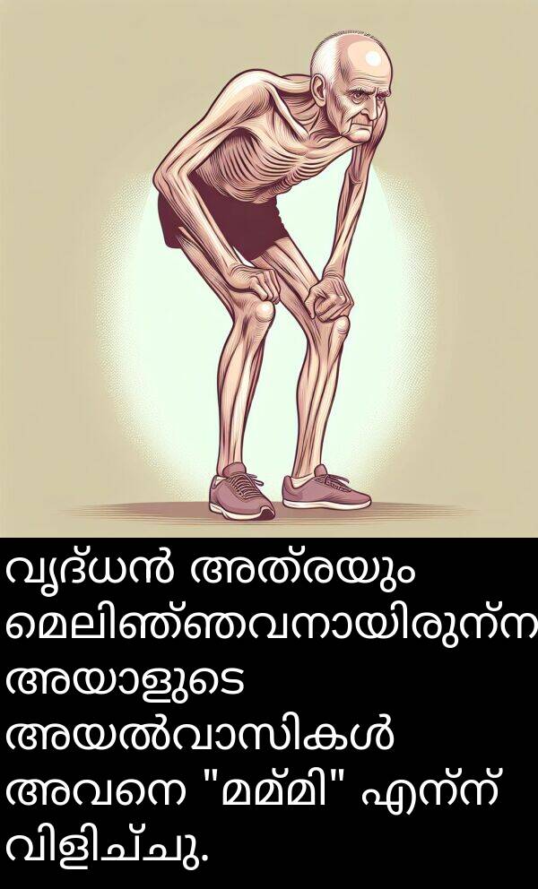 എന്ന്: വൃദ്ധൻ അത്രയും മെലിഞ്ഞവനായിരുന്നു, അയാളുടെ അയൽവാസികൾ അവനെ "മമ്മി" എന്ന് വിളിച്ചു.