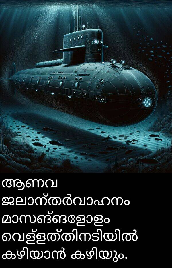 ആണവ: ആണവ ജലാന്തർവാഹനം മാസങ്ങളോളം വെള്ളത്തിനടിയിൽ കഴിയാൻ കഴിയും.