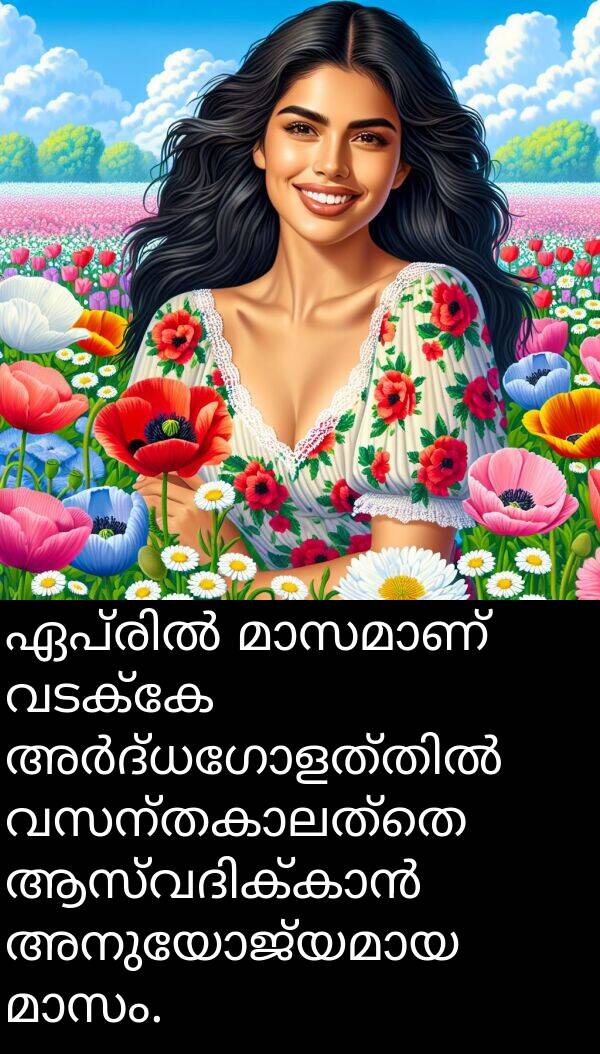 വടക്കേ: ഏപ്രിൽ മാസമാണ് വടക്കേ അർദ്ധഗോളത്തിൽ വസന്തകാലത്തെ ആസ്വദിക്കാൻ അനുയോജ്യമായ മാസം.