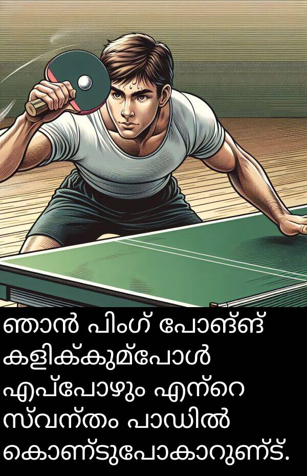 പോങ്ങ്: ഞാൻ പിംഗ് പോങ്ങ് കളിക്കുമ്പോൾ എപ്പോഴും എന്റെ സ്വന്തം പാഡിൽ കൊണ്ടുപോകാറുണ്ട്.