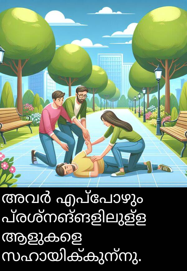 എപ്പോഴും: അവർ എപ്പോഴും പ്രശ്നങ്ങളിലുള്ള ആളുകളെ സഹായിക്കുന്നു.