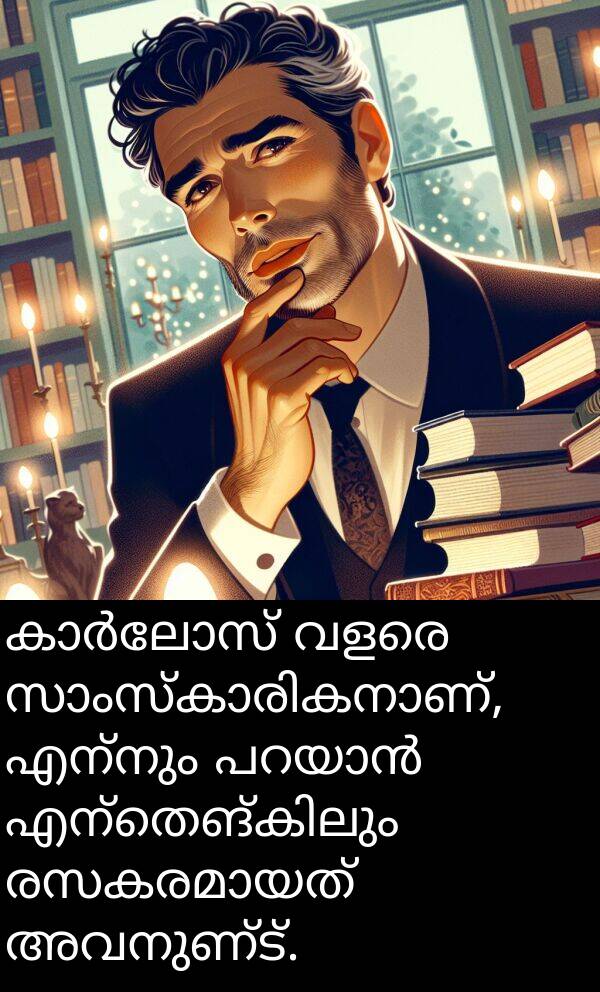 എന്നും: കാർലോസ് വളരെ സാംസ്കാരികനാണ്, എന്നും പറയാൻ എന്തെങ്കിലും രസകരമായത് അവനുണ്ട്.