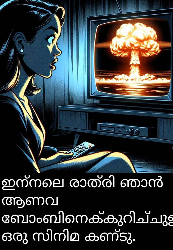 ഇന്നലെ: ഇന്നലെ രാത്രി ഞാൻ ആണവ ബോംബിനെക്കുറിച്ചുള്ള ഒരു സിനിമ കണ്ടു.