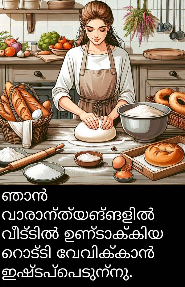ഇഷ്ടപ്പെടുന്നു: ഞാൻ വാരാന്ത്യങ്ങളിൽ വീട്ടിൽ ഉണ്ടാക്കിയ റൊട്ടി വേവിക്കാൻ ഇഷ്ടപ്പെടുന്നു.