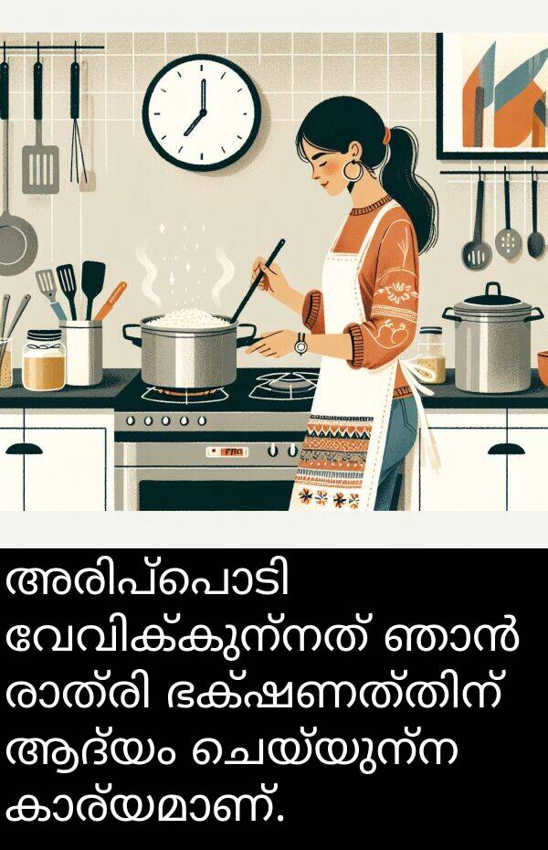 ചെയ്യുന്ന: അരിപ്പൊടി വേവിക്കുന്നത് ഞാൻ രാത്രി ഭക്ഷണത്തിന് ആദ്യം ചെയ്യുന്ന കാര്യമാണ്.