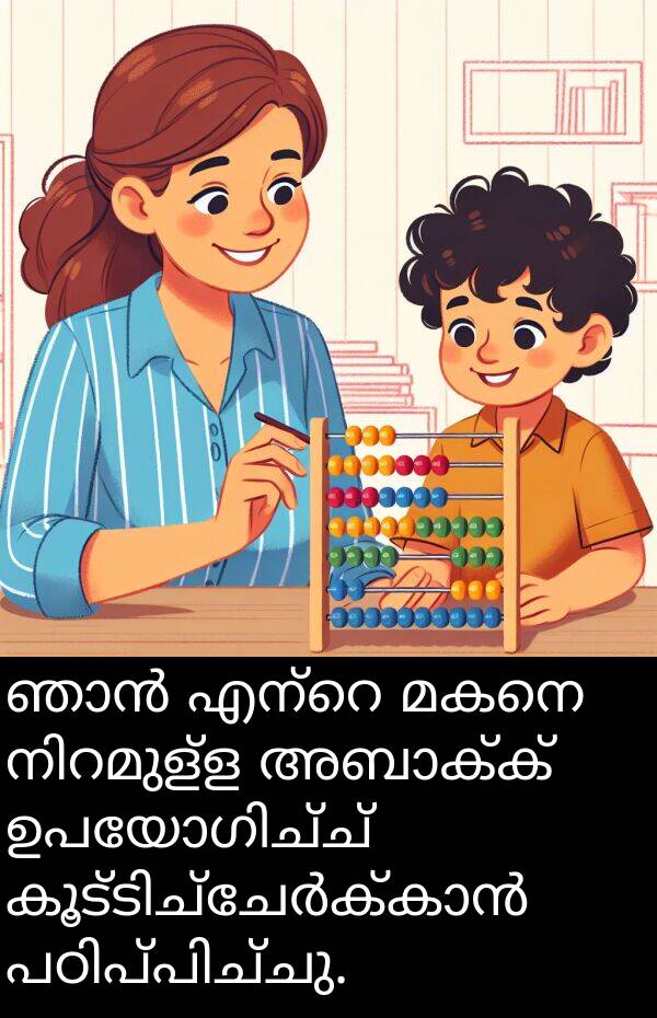 മകനെ: ഞാൻ എന്റെ മകനെ നിറമുള്ള അബാക്ക് ഉപയോഗിച്ച് കൂട്ടിച്ചേർക്കാൻ പഠിപ്പിച്ചു.