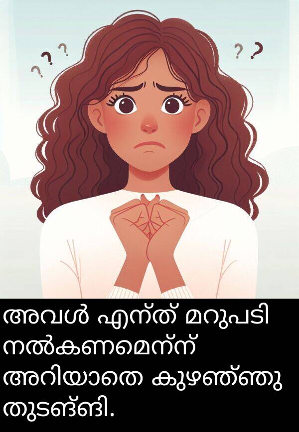 കുഴഞ്ഞു: അവൾ എന്ത് മറുപടി നൽകണമെന്ന് അറിയാതെ കുഴഞ്ഞു തുടങ്ങി.