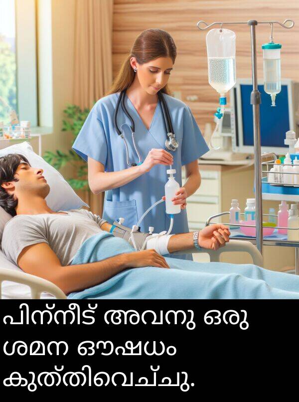 ഒരു: പിന്നീട് അവനു ഒരു ശമന ഔഷധം കുത്തിവെച്ചു.