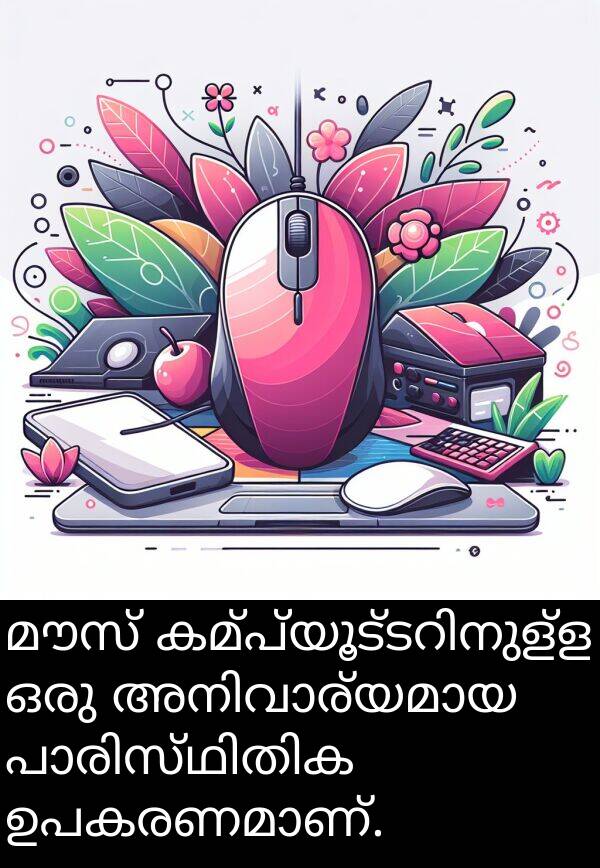 മൗസ്: മൗസ് കമ്പ്യൂട്ടറിനുള്ള ഒരു അനിവാര്യമായ പാരിസ്ഥിതിക ഉപകരണമാണ്.