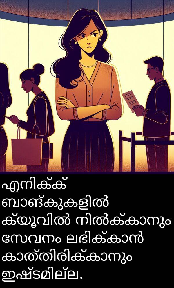 സേവനം: എനിക്ക് ബാങ്കുകളിൽ ക്യൂവിൽ നിൽക്കാനും സേവനം ലഭിക്കാൻ കാത്തിരിക്കാനും ഇഷ്ടമില്ല.