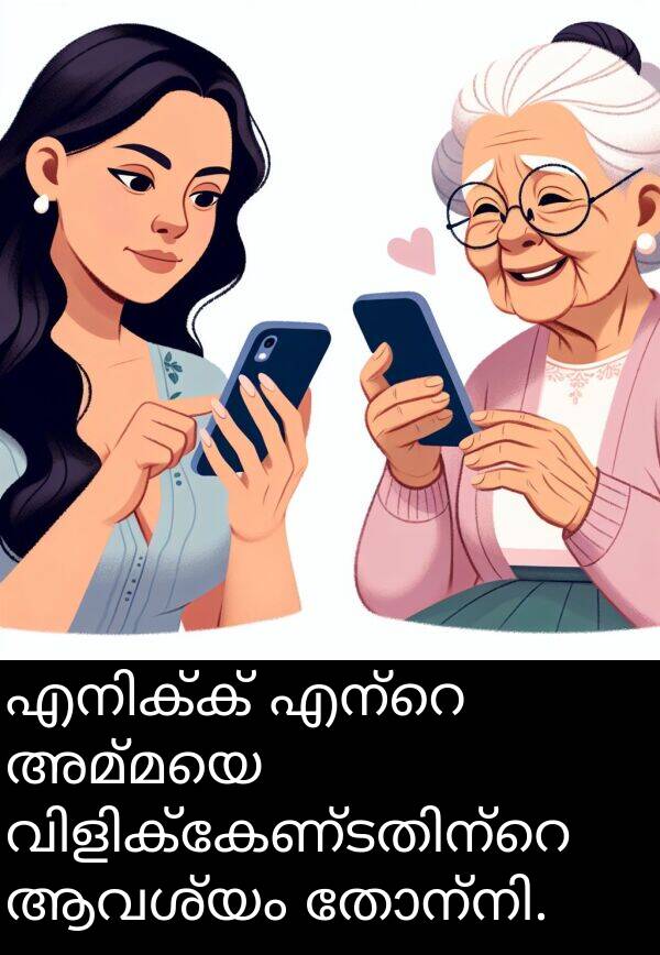 അമ്മയെ: എനിക്ക് എന്റെ അമ്മയെ വിളിക്കേണ്ടതിന്റെ ആവശ്യം തോന്നി.