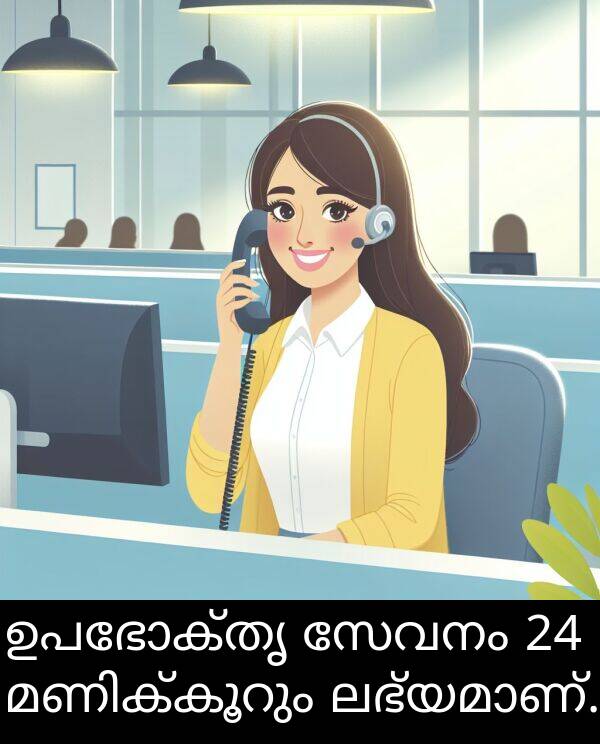 ഉപഭോക്തൃ: ഉപഭോക്തൃ സേവനം 24 മണിക്കൂറും ലഭ്യമാണ്.
