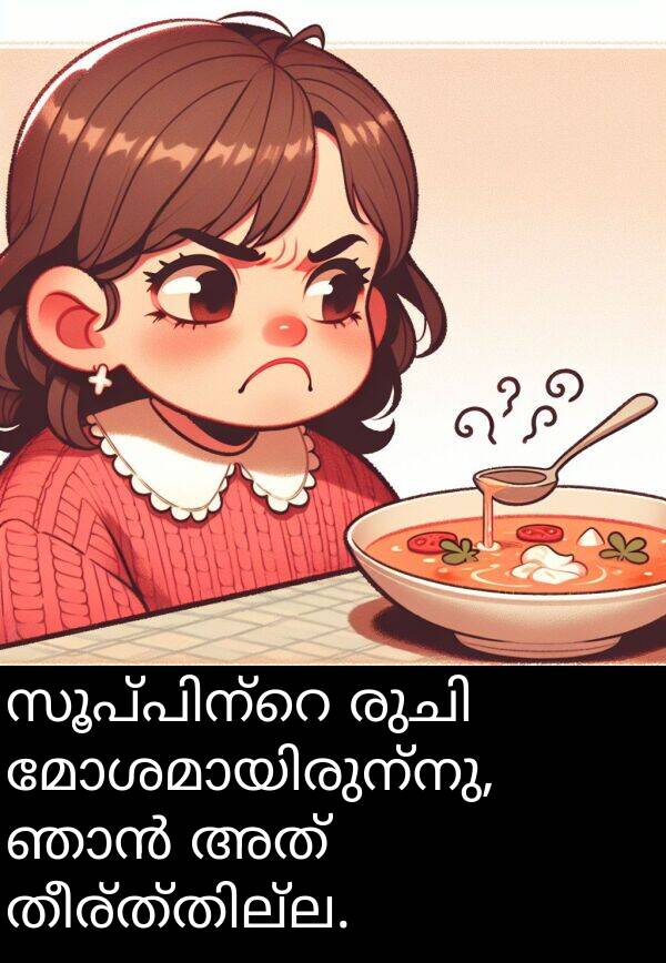 അത്: സൂപ്പിന്റെ രുചി മോശമായിരുന്നു, ഞാൻ അത് തീര്ത്തില്ല.