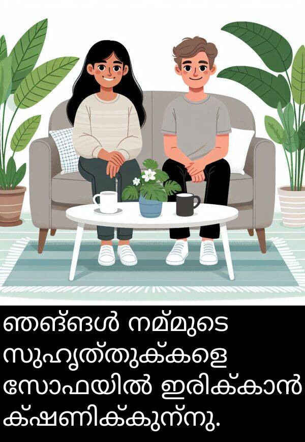 നമ്മുടെ: ഞങ്ങൾ നമ്മുടെ സുഹൃത്തുക്കളെ സോഫയിൽ ഇരിക്കാൻ ക്ഷണിക്കുന്നു.