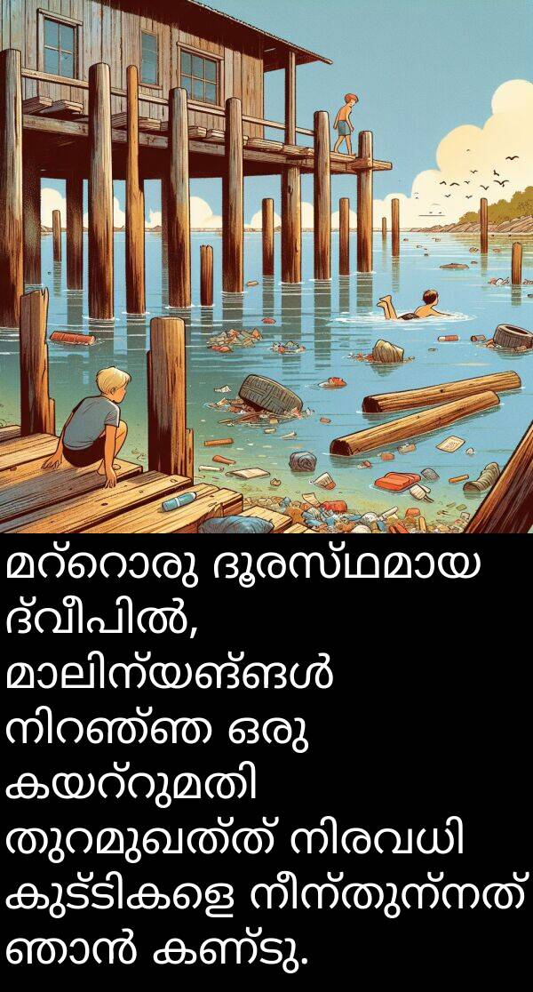 നീന്തുന്നത്: മറ്റൊരു ദൂരസ്ഥമായ ദ്വീപിൽ, മാലിന്യങ്ങൾ നിറഞ്ഞ ഒരു കയറ്റുമതി തുറമുഖത്ത് നിരവധി കുട്ടികളെ നീന്തുന്നത് ഞാൻ കണ്ടു.
