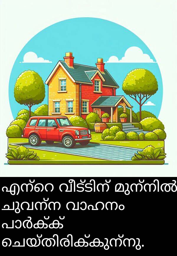 ചുവന്ന: എന്റെ വീട്ടിന് മുന്നിൽ ചുവന്ന വാഹനം പാർക്ക് ചെയ്തിരിക്കുന്നു.