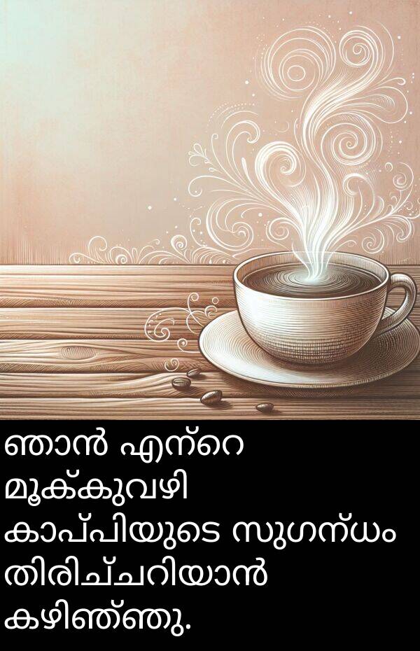 സുഗന്ധം: ഞാൻ എന്റെ മൂക്കുവഴി تازة കാപ്പിയുടെ സുഗന്ധം തിരിച്ചറിയാൻ കഴിഞ്ഞു.