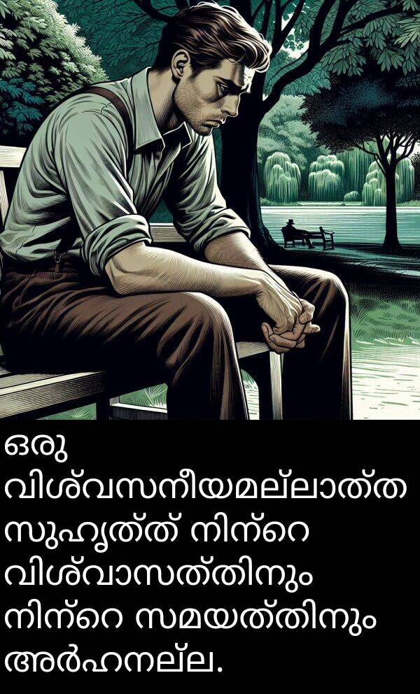 സുഹൃത്ത്: ഒരു വിശ്വസനീയമല്ലാത്ത സുഹൃത്ത് നിന്റെ വിശ്വാസത്തിനും നിന്റെ സമയത്തിനും അർഹനല്ല.