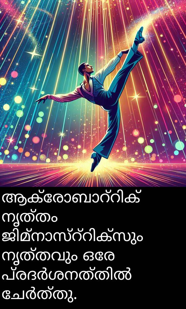 നൃത്തവും: ആക്രോബാറ്റിക് നൃത്തം ജിമ്നാസ്റ്റിക്സും നൃത്തവും ഒരേ പ്രദർശനത്തിൽ ചേർത്തു.