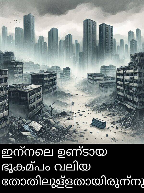 ഇന്നലെ: ഇന്നലെ ഉണ്ടായ ഭൂകമ്പം വലിയ തോതിലുള്ളതായിരുന്നു.
