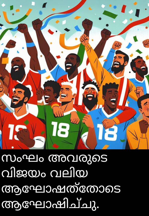 ആഘോഷത്തോടെ: സംഘം അവരുടെ വിജയം വലിയ ആഘോഷത്തോടെ ആഘോഷിച്ചു.