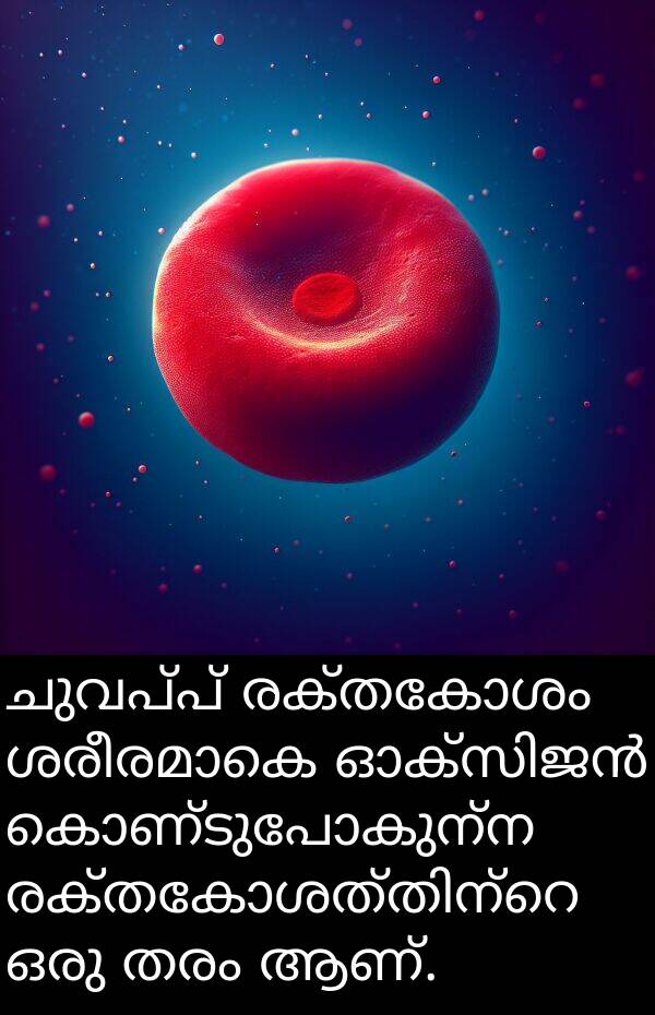 രക്തകോശം: ചുവപ്പ് രക്തകോശം ശരീരമാകെ ഓക്സിജൻ കൊണ്ടുപോകുന്ന രക്തകോശത്തിന്റെ ഒരു തരം ആണ്.