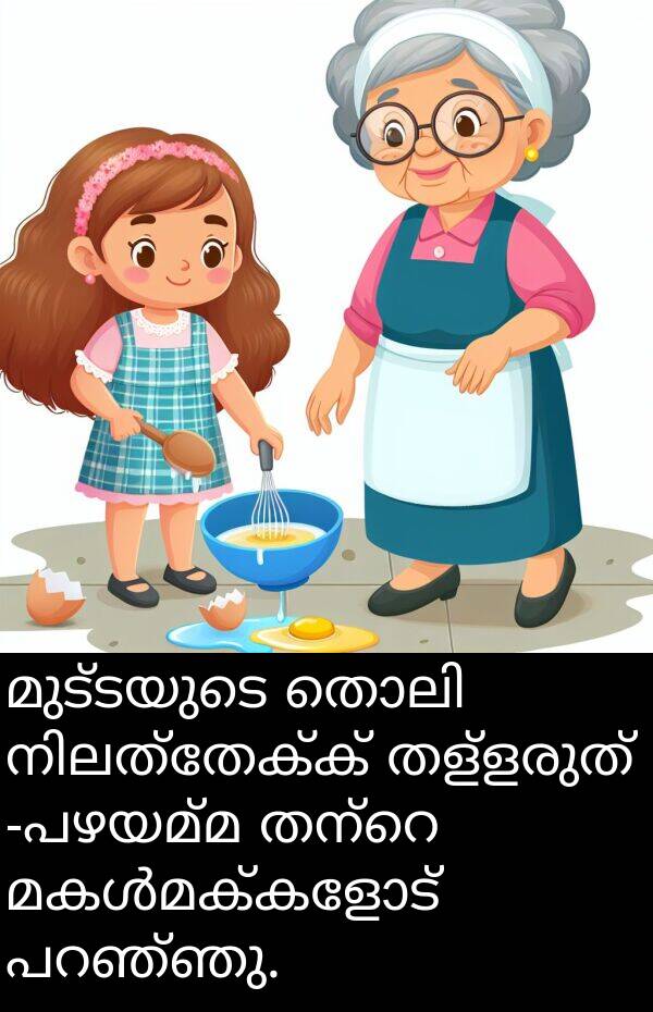 തള്ളരുത്: മുട്ടയുടെ തൊലി നിലത്തേക്ക് തള്ളരുത് -പഴയമ്മ തന്റെ മകൾമക്കളോട് പറഞ്ഞു.
