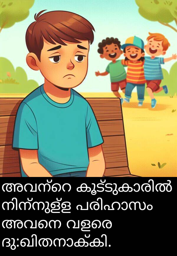 അവനെ: അവന്റെ കൂട്ടുകാരിൽ നിന്നുള്ള പരിഹാസം അവനെ വളരെ ദു:ഖിതനാക്കി.