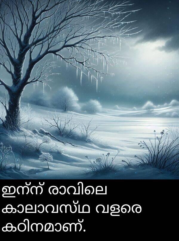 വളരെ: ഇന്ന് രാവിലെ കാലാവസ്ഥ വളരെ കഠിനമാണ്.